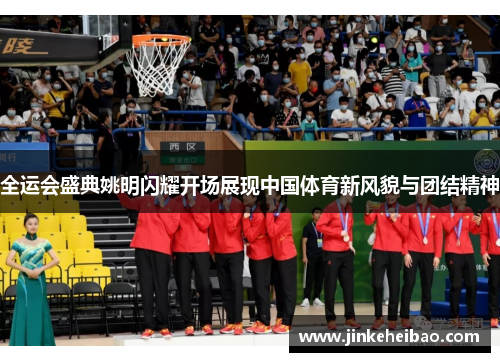 全运会盛典姚明闪耀开场展现中国体育新风貌与团结精神