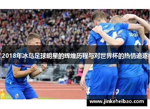 2018年冰岛足球明星的辉煌历程与对世界杯的热情追逐