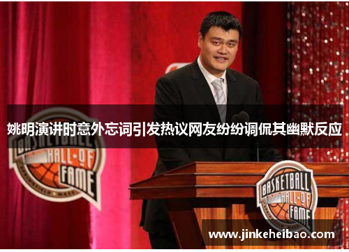 姚明演讲时意外忘词引发热议网友纷纷调侃其幽默反应