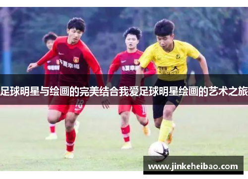 足球明星与绘画的完美结合我爱足球明星绘画的艺术之旅